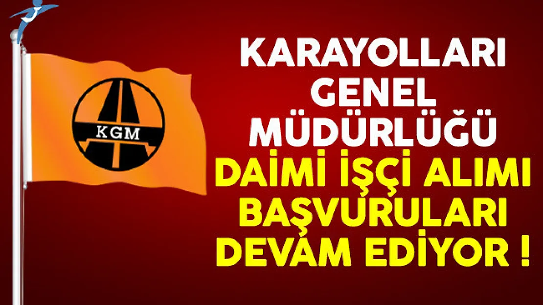 Karayolları Genel Müdürlüğü (KGM) daimi işçi alımı başvuruları devam ediyor