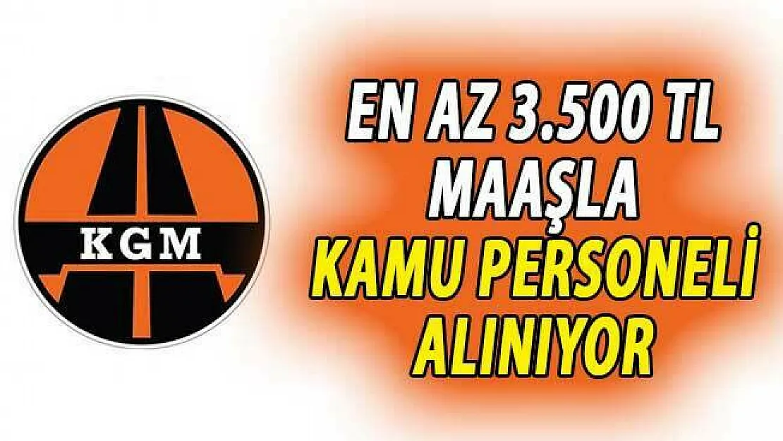 Karayolları Genel Müdürlüğü (KGM) En Az 3 Bin 500 TL Maaşla Kamu Personeli Alımı Yapıyor