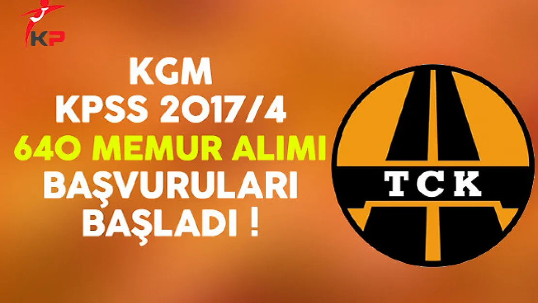 Karayolları Genel Müdürlüğü (KGM) KPSS 2017/4 640 Memur Alımı Başvuruları Başladı
