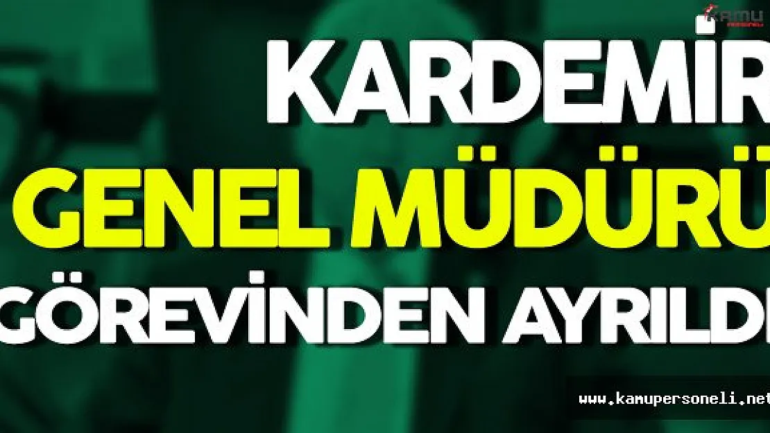 KARDEMİR Genel Müdürünün Görevinden Ayrıldığı Açıklandı