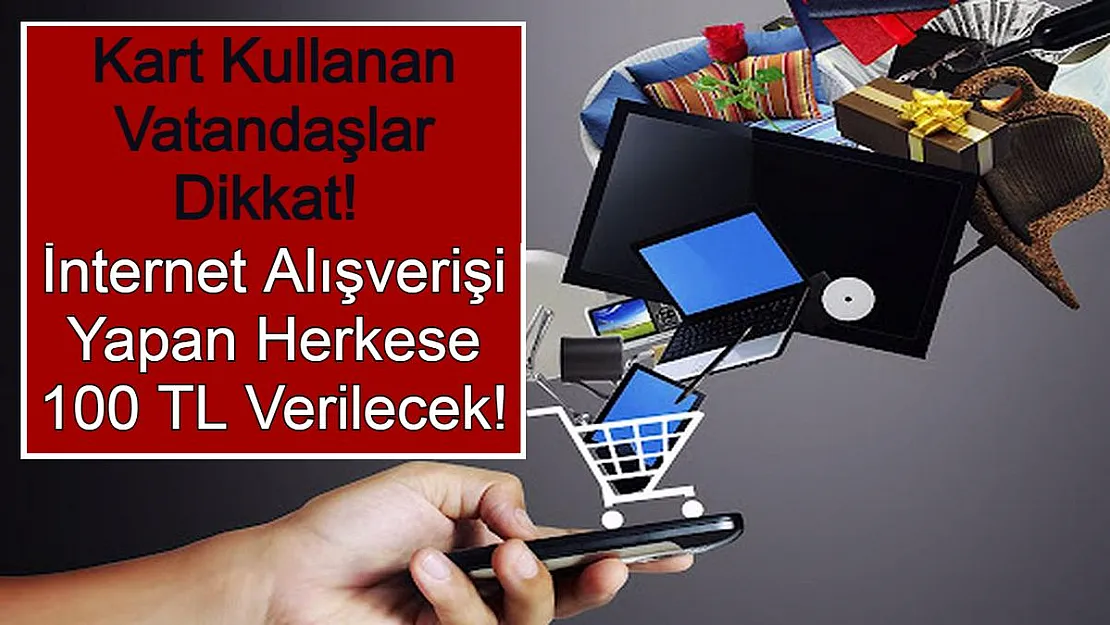 Kart Kullanan Vatandaşlar Dikkat! İnternet Alışverişi Yapan Herkese 100 TL Verilecek!