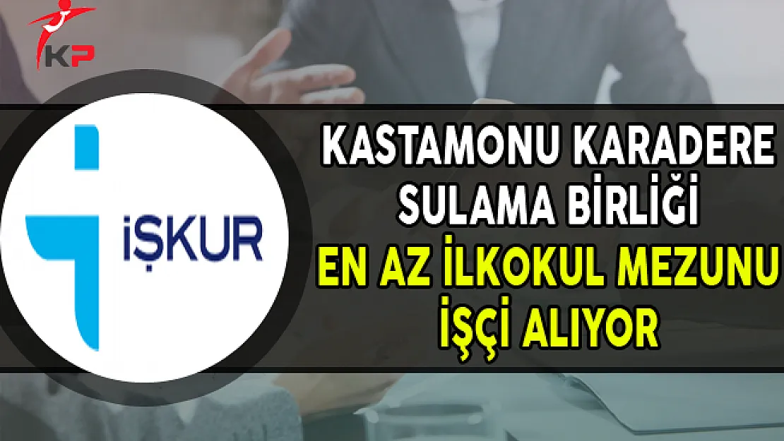 Kastamonu Karadere Sulama Birliği En Az İlkokul Mezunu İşçi Alımı Yapıyor