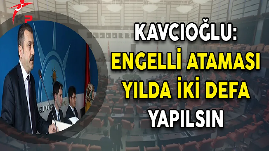 Kavcıoğlu: Engelli Ataması Yılda İki Defa Yapılsın