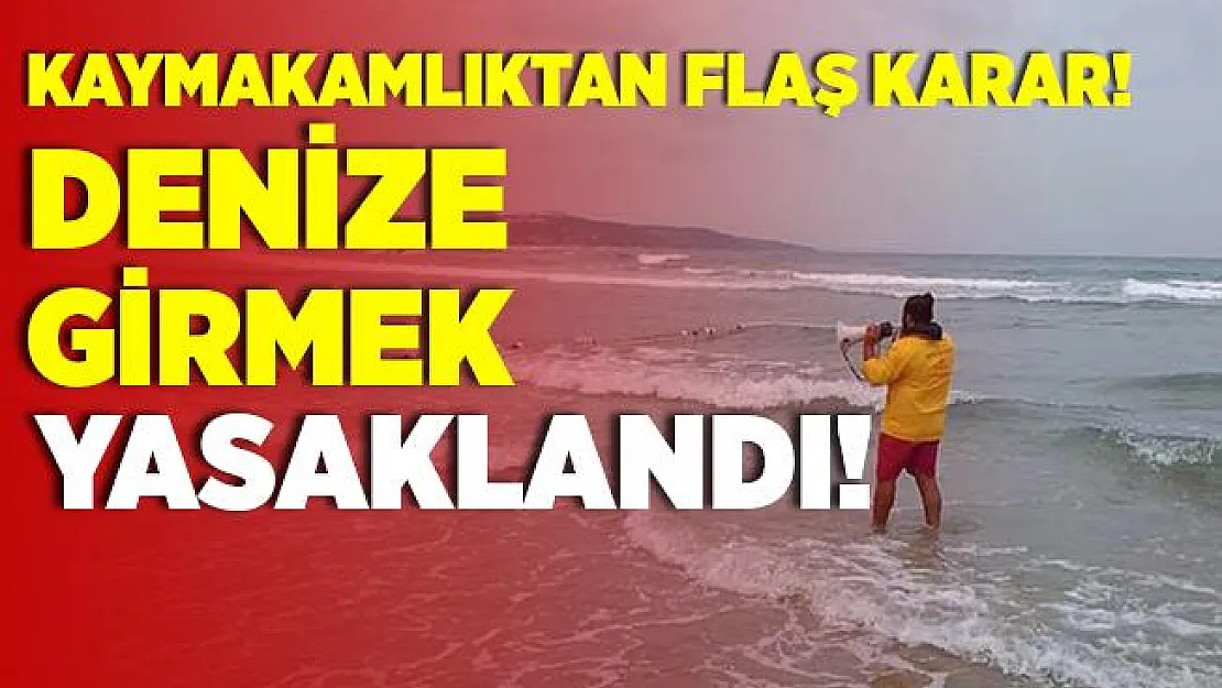Kaymakamlıktan flaş karar! Denize girmek yasaklandı!