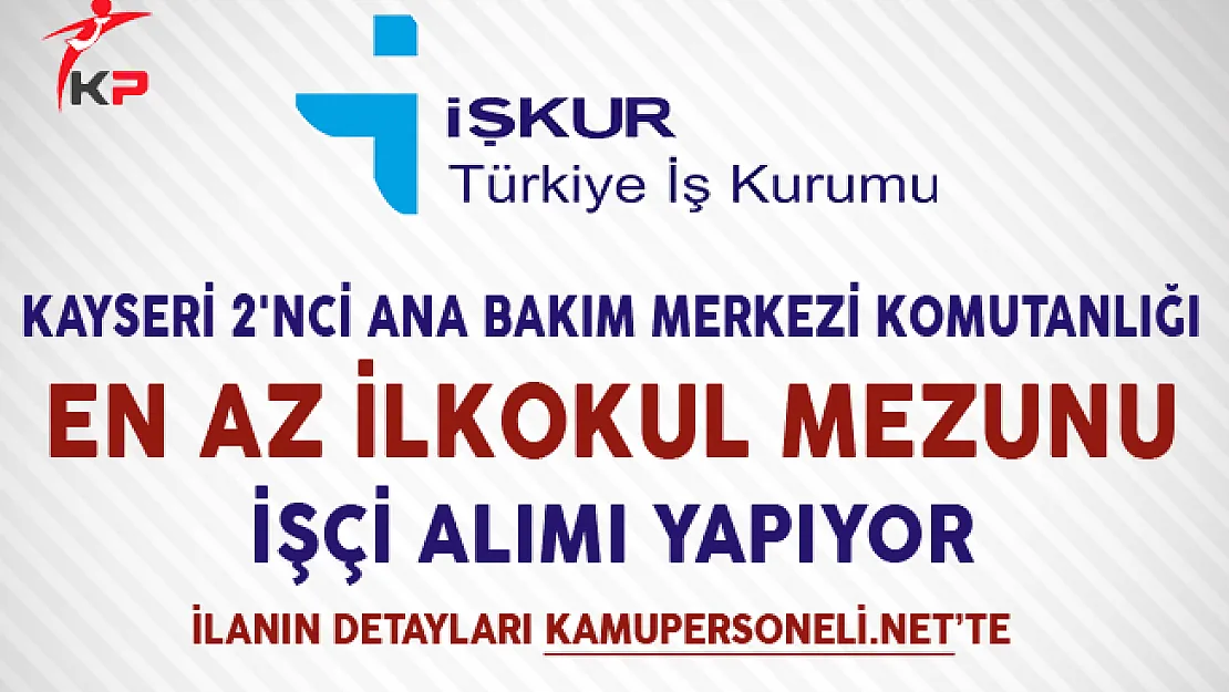 Kayseri 2'nci Ana Bakım Merkezi Komutanlığı İşkur Aracılığıyla İşçi Alımı Yapıyor