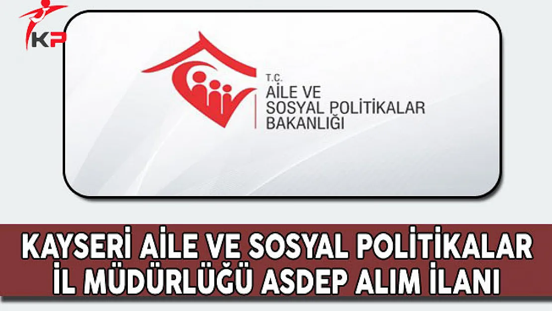 Kayseri Aile ve Sosyal Politikalar İl Müdürlüğü ASDEP Alım İlanı