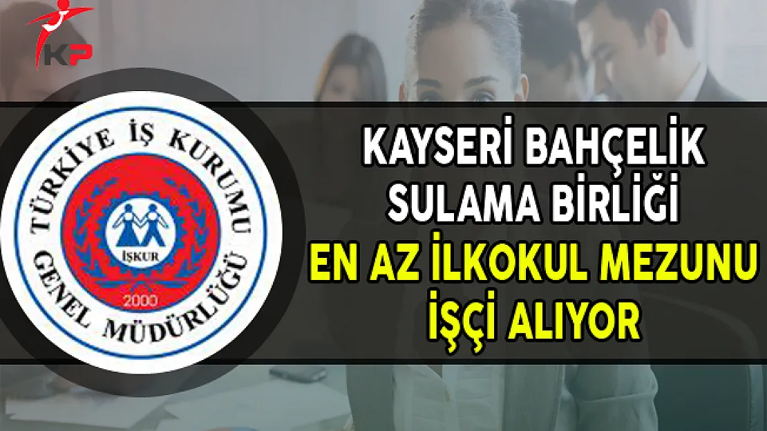 Kayseri Bahçelik Sulama Birliği İlkokul Mezunu İşçi Alımı Yapıyor