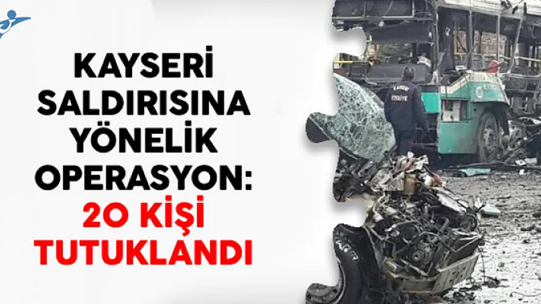 Kayseri Saldırısına Yönelik Operasyon: 20 Kişi Tutuklandı