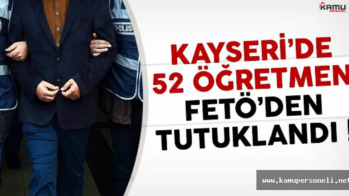 Kayseri'de 52 Öğretmen FETÖ Davasından Tutuklandı !