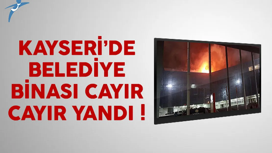 Kayseri'de belediye binası alev aldı