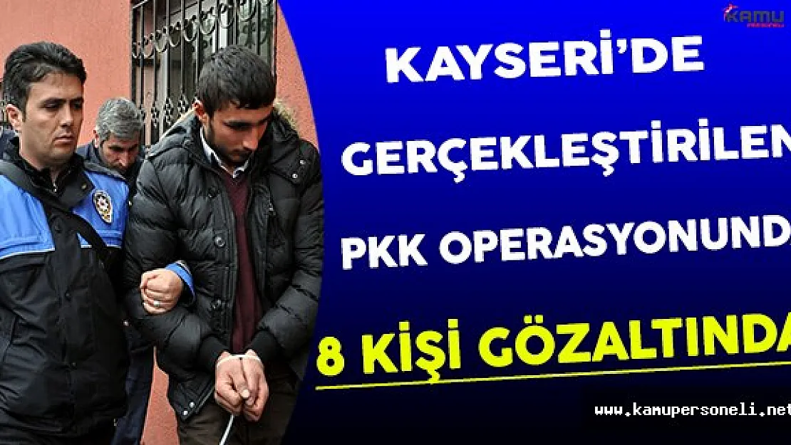 Kayseri'de Gerçekleştirilen PKK Operasyonunda 8 Kişi Gözaltına Alındı !