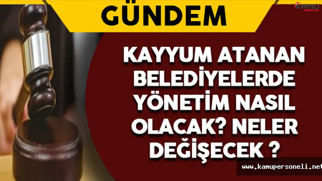 Kayyum Atanan Belediyelerde Yönetim Nasıl Olacak ?