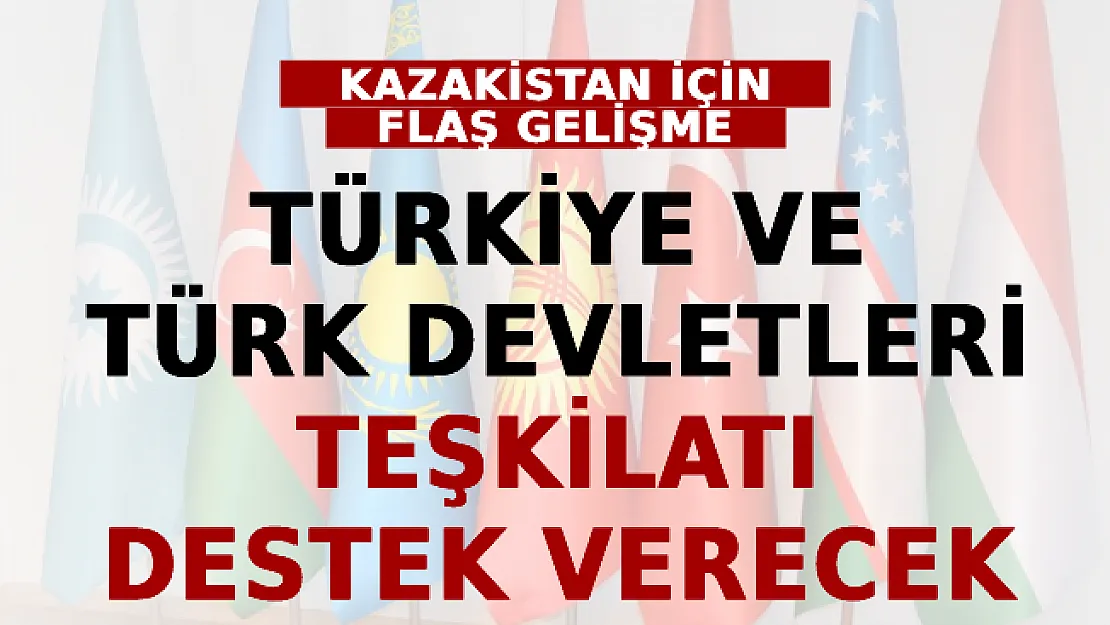 Kazakistan İçin Flaş Gelişme: Türkiye ve Türk Devletleri Teşkilatı Destek Verecek