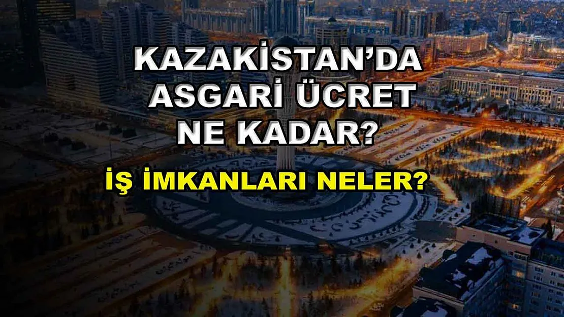 Kazakistan'da Asgari Ücret Ne Kadar? İş İmkanları Neler?