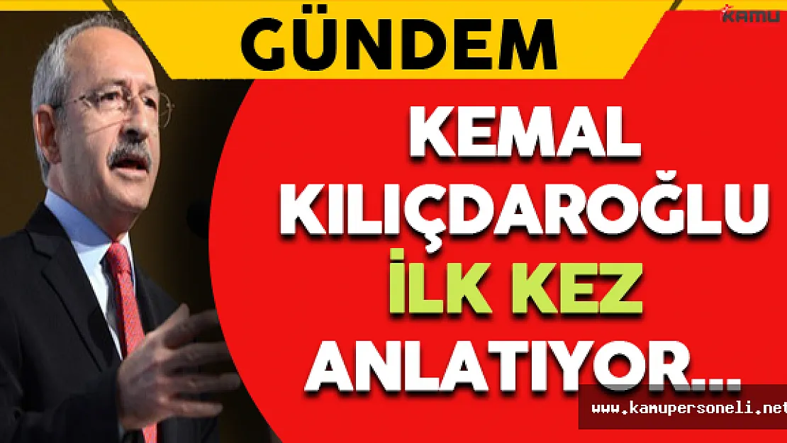 Kemal Kılıçdaroğlu İlk Kez Anlatıyor...