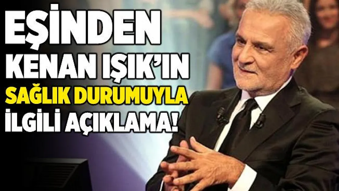 Kenan Işık hakkında eşinden flaş açıklama! Kenan Işık sağlık durumu nasıl?