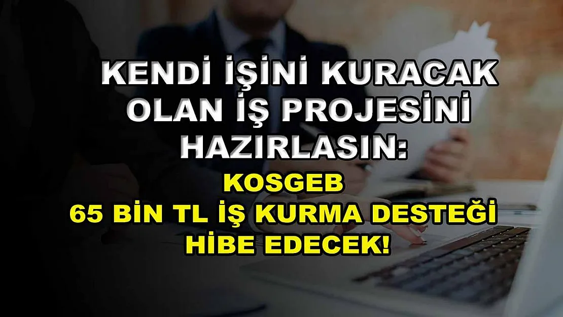 Kendi işini kuracak olan iş projesini hazırlasın: KOSGEB 65 bin TL iş kurma desteği hibe edecek!
