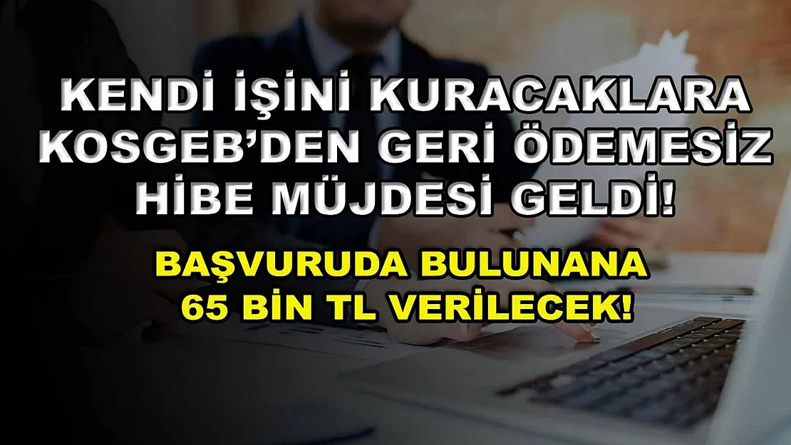 Kendi işini kuracaklara KOSGEB'den geri ödemesiz hibe müjdesi geldi! Başvuruda bulunana 65 bin TL verilecek!