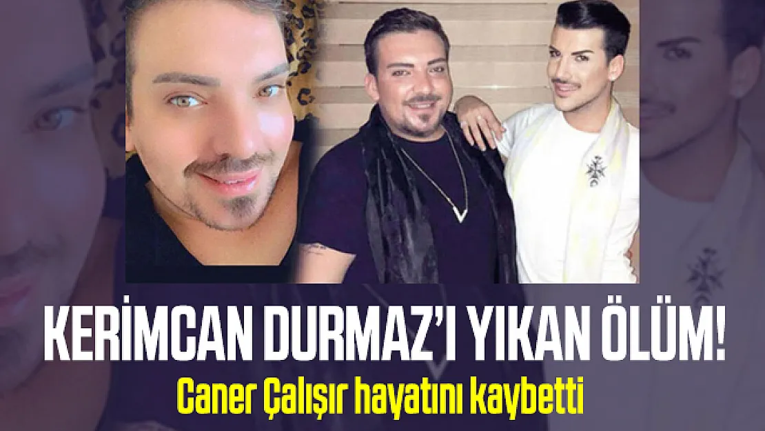 Kerimcan Durmaz'ın yakın arkadaşı Caner Çalışır hayatını kaybetti!