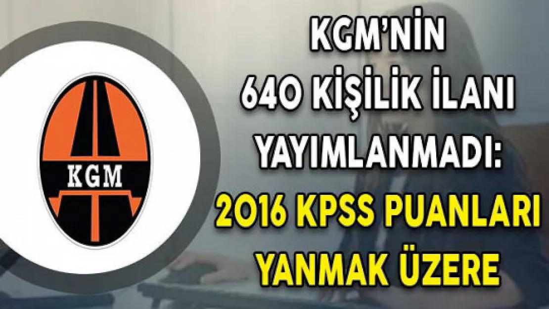 KGM'nin Beklenen 640 Kişilik İlanı Gelmedi ! 2016 KPSS Puanları Yanmak Üzere