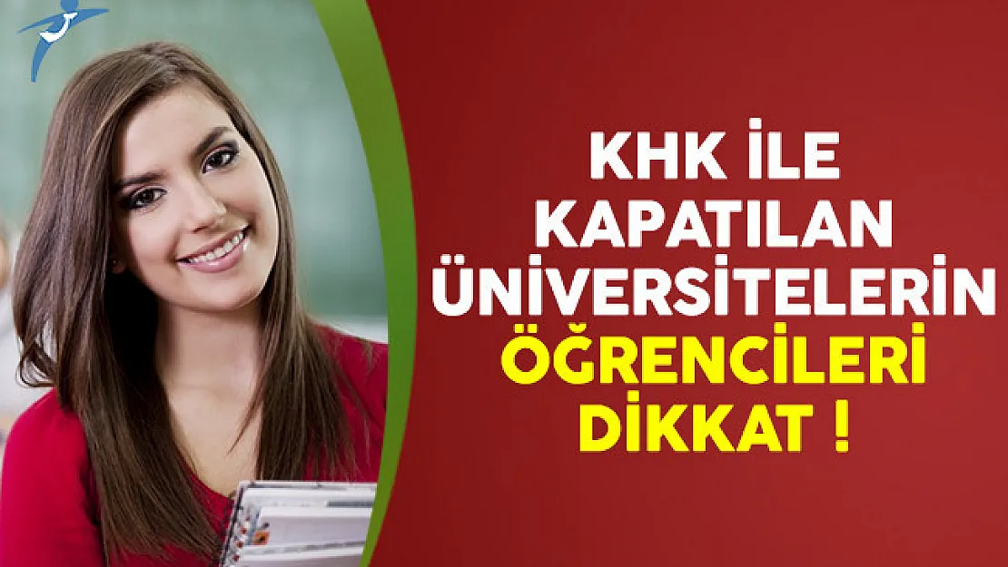 KHK ile kapatılan üniversitelerin öğrencileri dikkat !