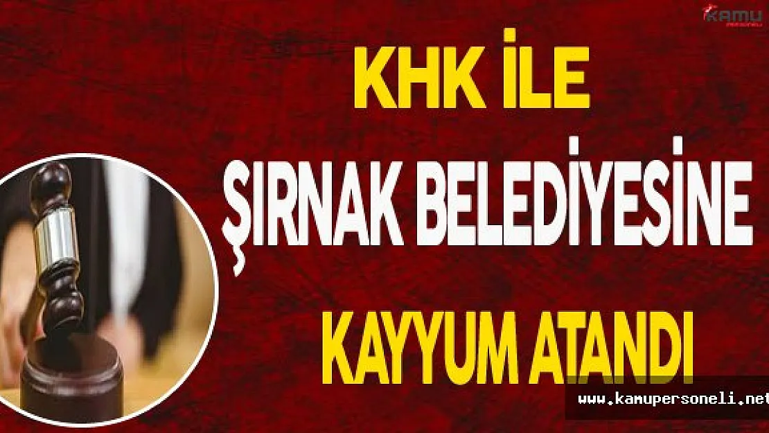KHK İle Şırnak Belediyesine Kayyum Atandı