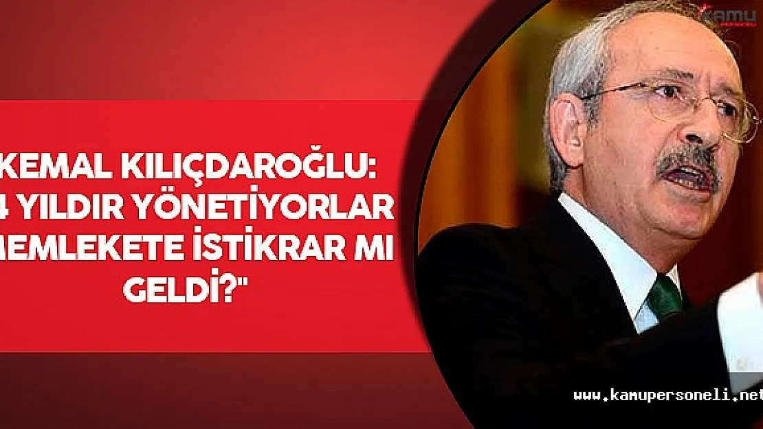 Kılıçdaroğlu: &quot14 Yıldır yönetiyorlar memlekete istikrar mı geldi ?"