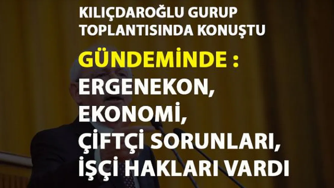 Kılıçdaroğlu, Gurup toplantısında konuştu