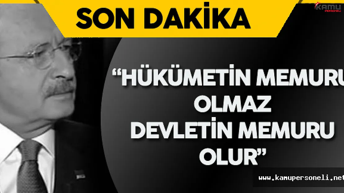 Kılıçdaroğlu : &quotHükümetin Memuru Olmaz, Devletin Memuru Olur"
