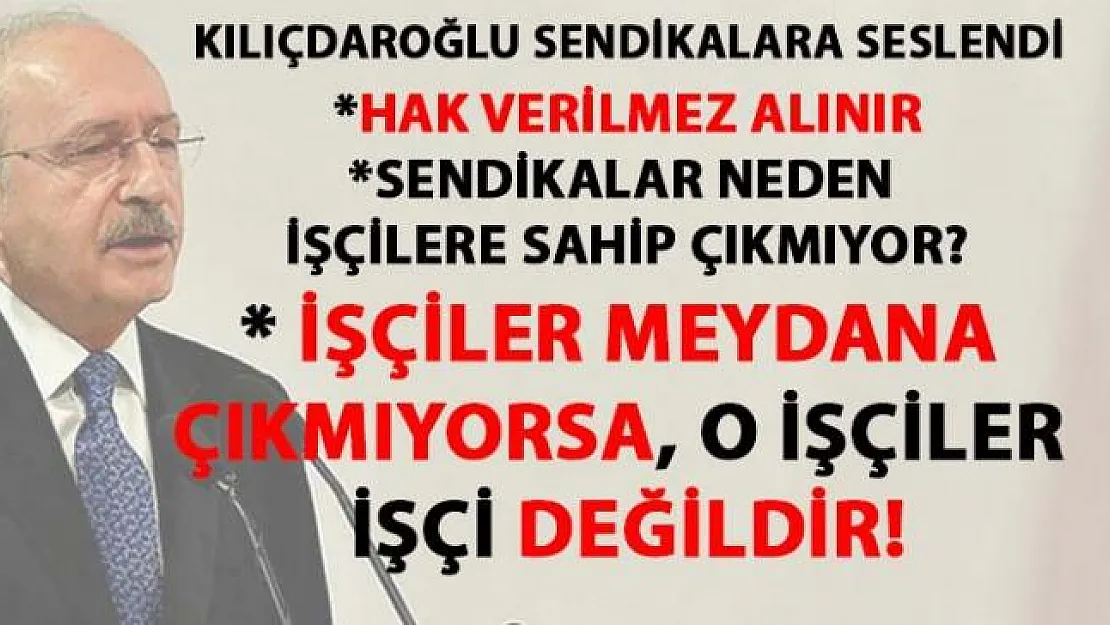 Kılıçdaroğlu, işçi hakları konusunda sendikaları çok sert eleştirdi