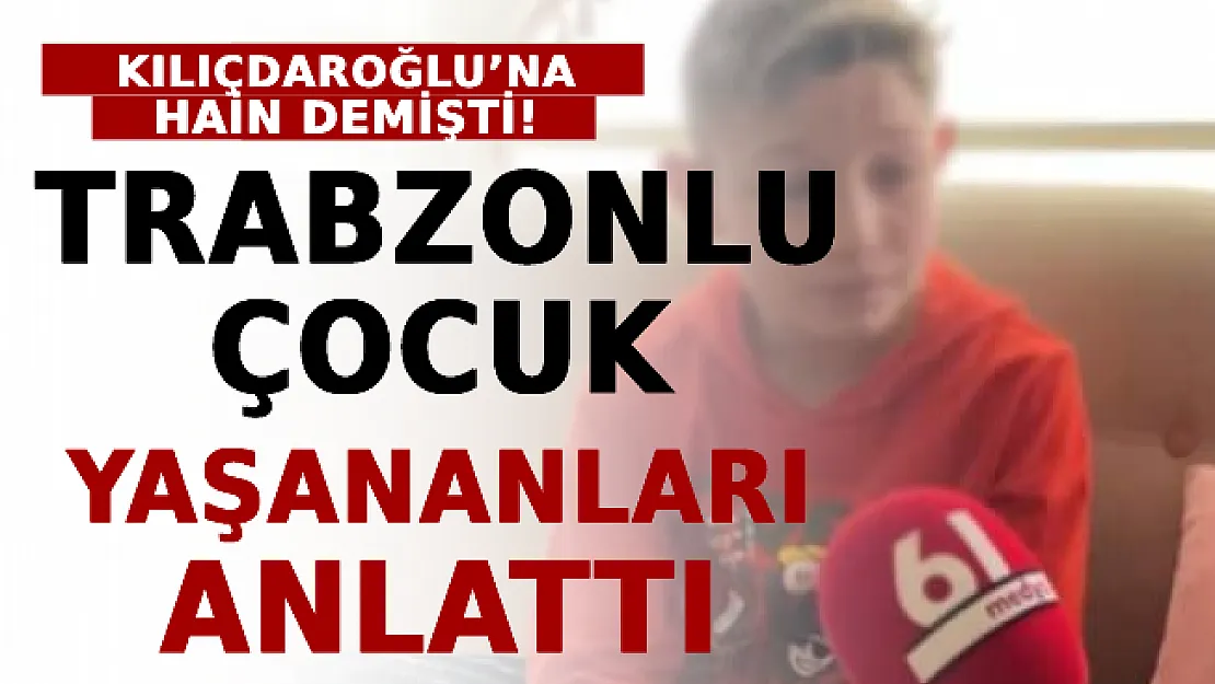 Kılıçdaroğlu'na Hain Demişti! Trabzonlu Çocuk Yaşananları Anlattı