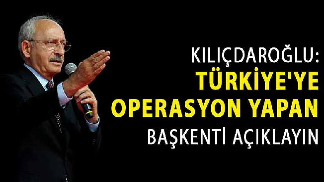 Kılıçdaroğlu'ndan Bakan Albayrak'a:  Türkiye'ye Operasyon Yapan Başkenti Açıklayın