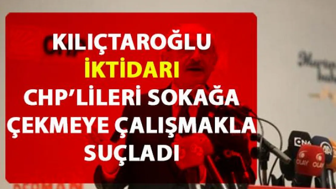 Kılıçtaroğlu İktidarı, CHP'lileri kışkırtarak sokağa çekmeğe çalışmakla suçladı