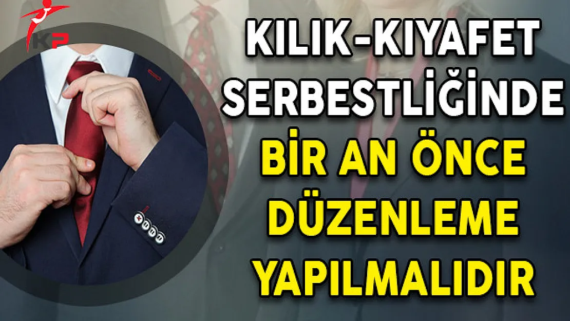 Kılık-Kıyafet Serbestliğinde Bir An Önce Düzenleme Yapılmalıdır