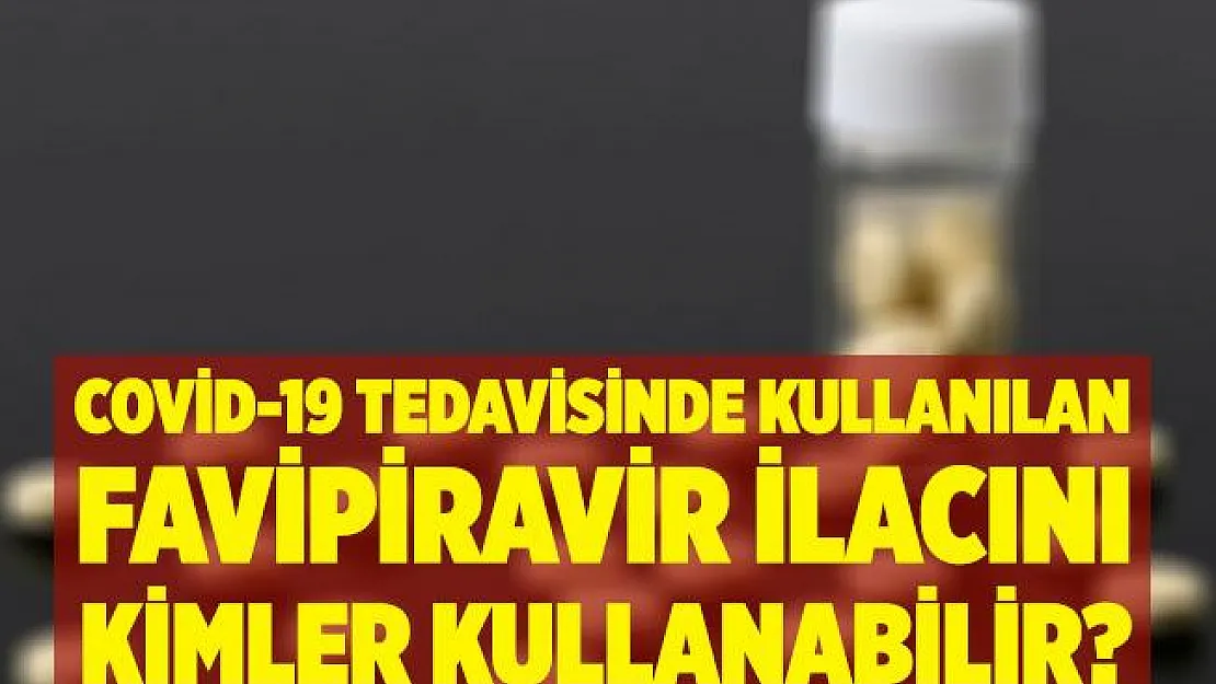 Kimler koronavirüs tedavisinde kullanılan favipiravir ilacını kullanabilir?