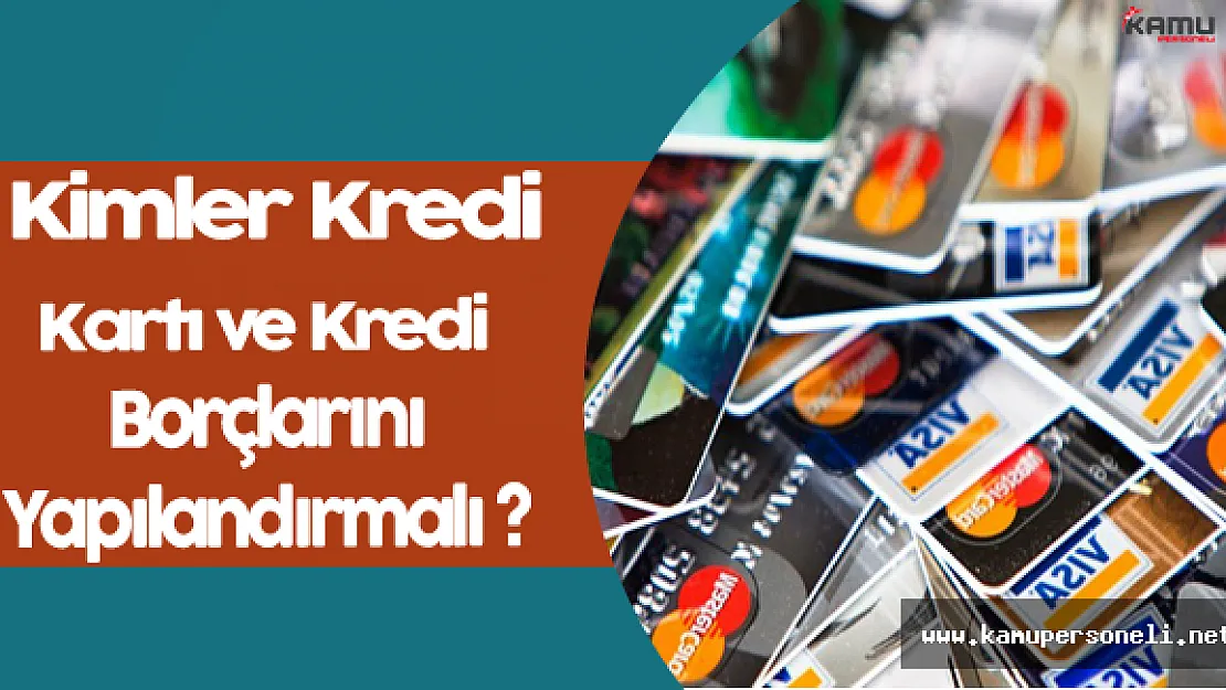 Kimler Kredi ve Kredi Kartı Borçlarını Yapılandırmalı ?