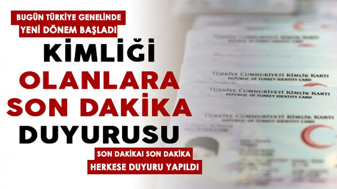 Kimliği olanlar için son dakika duyurusu yayımlandı! Bugün Türkiye genelinde yeni dönem başladı