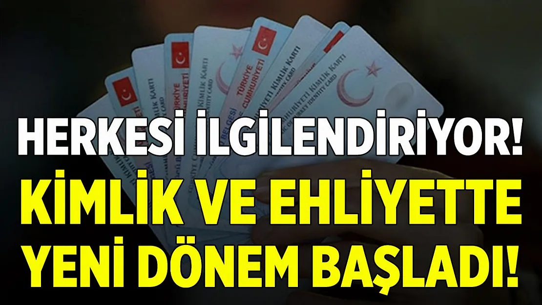Kimlik ve ehliyetlerde yeni dönem resmen başladı!