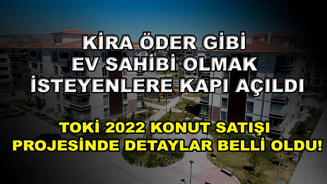 Kira öder gibi ev sahibi olmak isteyenlere kapı açıldı! TOKİ 2022 konut satışı projesinde detaylar belli oldu!