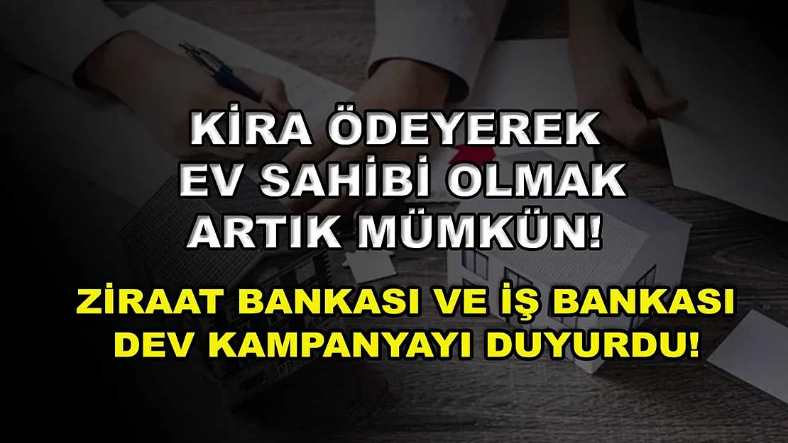 Kira ödeyerek ev sahibi olmak artık mümkün! Ziraat Bankası ve İş Bankası dev kampanyayı duyurdu!