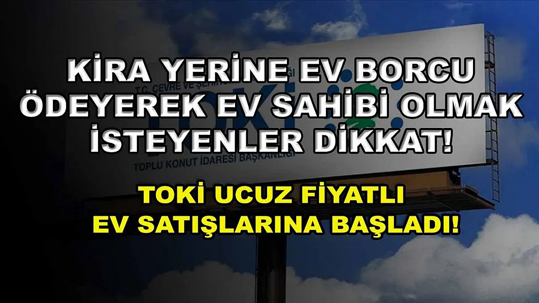 Kira yerine ev borcu ödeyerek ev sahibi olmak isteyenler dikkat! TOKİ ucuz fiyatlı ev satışlarına başladı!