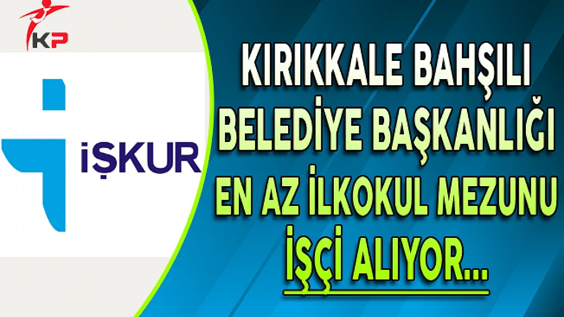 Kırıkkale Bahşılı Belediye Başkanlığı İşçi Alım İlanı