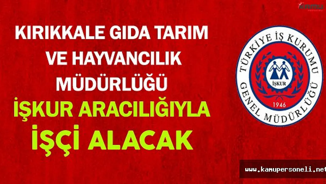 Kırıkkale Gıda Tarım ve Hayvancılık Müdürlüğü İşkur Aracılığıyla İşçi Alacak