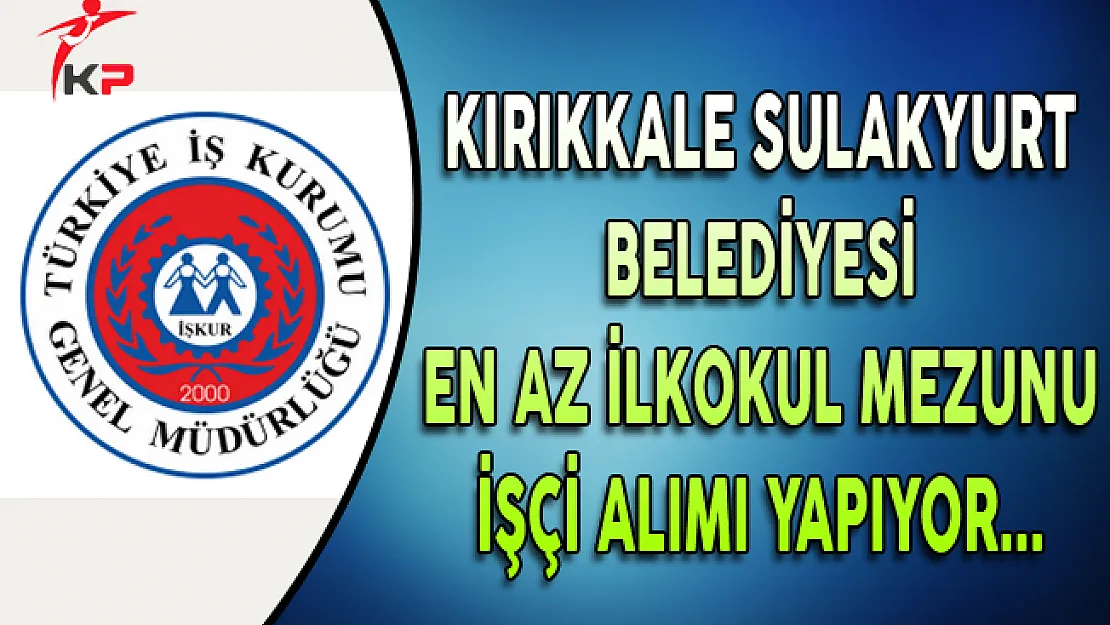 Kırıkkale Sulakyurt Belediyesi En Az İlkokul Mezunu İşçi Alıyor