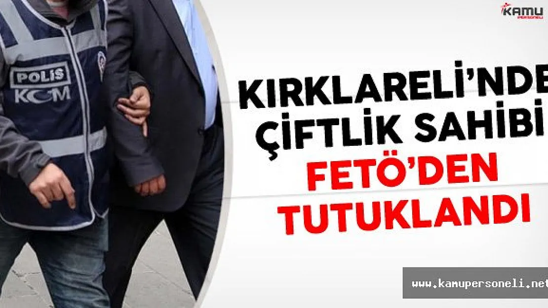 Kırklareli'nde Çiftlik Sahibi FETÖ'den Tutuklandı