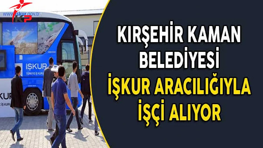 Kırşehir Kaman Belediye Başkanlığı İşkur Aracılığıyla İşçi Alıyor