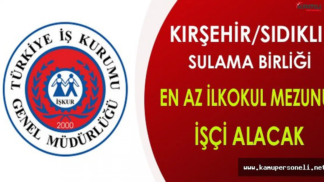 Kırşehir/Sıdıklı Sulama Birliği En Az İlkokul Mezunu İşçi Alacak