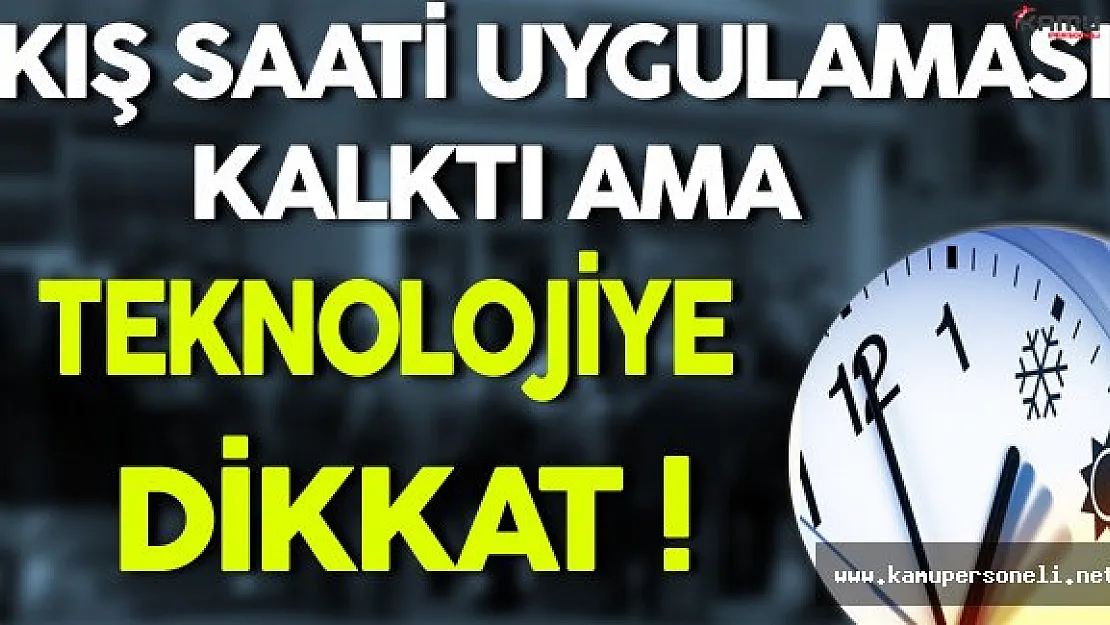 Kış Saati Uygulaması Kalktı Ama Teknolojiye Dikkat !