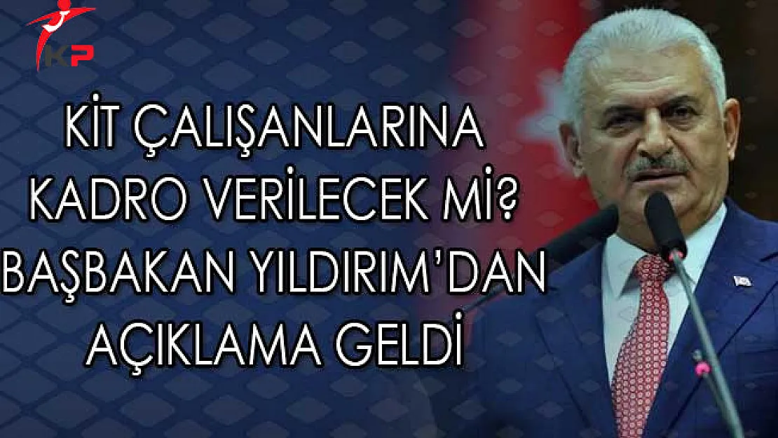KİT Çalışanlarına Kadro Verilecek Mi? Başbakan Yıldırım'dan Açıklama Geldi