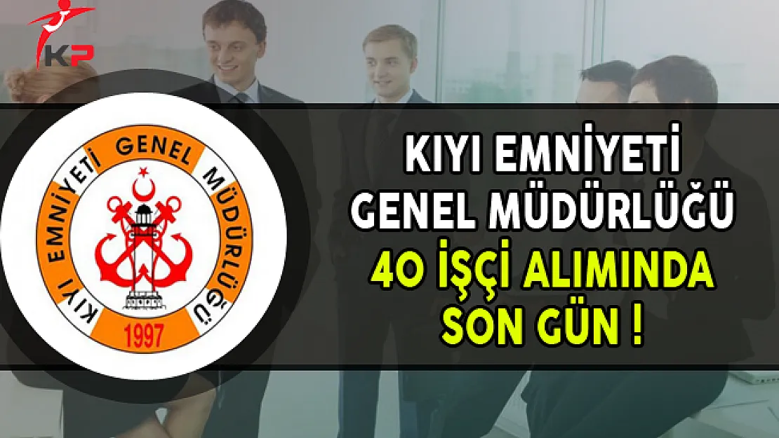 Kıyı Emniyeti Genel Müdürlüğü 40 İşçi Alımı Başvurularında Son Gün !